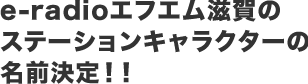 e-radioエフエム滋賀のステーションキャラクターの名前決定！！